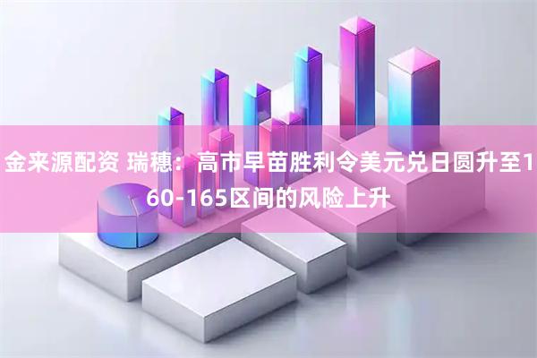 金来源配资 瑞穗：高市早苗胜利令美元兑日圆升至160-165区间的风险上升